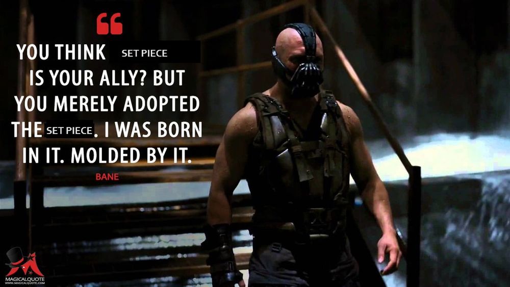 Picture shows Bane with the famous quote altered to: "You think set piece is your ally? But you merely adopted the set piece. I was born in it. Molded by it."