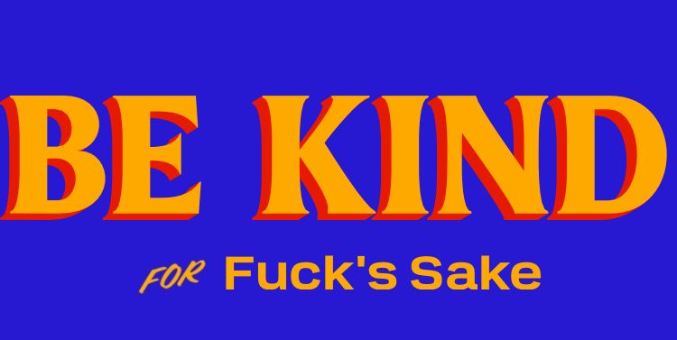 Orange letters on a blue background: BE KIND
For Fuck's Sake
