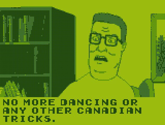 A screenshot of King of the Hill stylized to look like the original Game Boy.
Hank Hill is standing in his living room looking angry. He says "No more dancing or any other Canadian tricks."