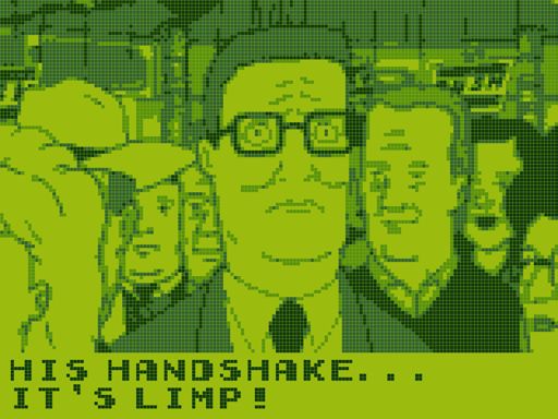 A screenshot from King of the Hill stylized to look like original Game Boy graphics.
Hank Hill, wearing a suit and tie, looks shocked. Text says "His handshake... it's limp!"