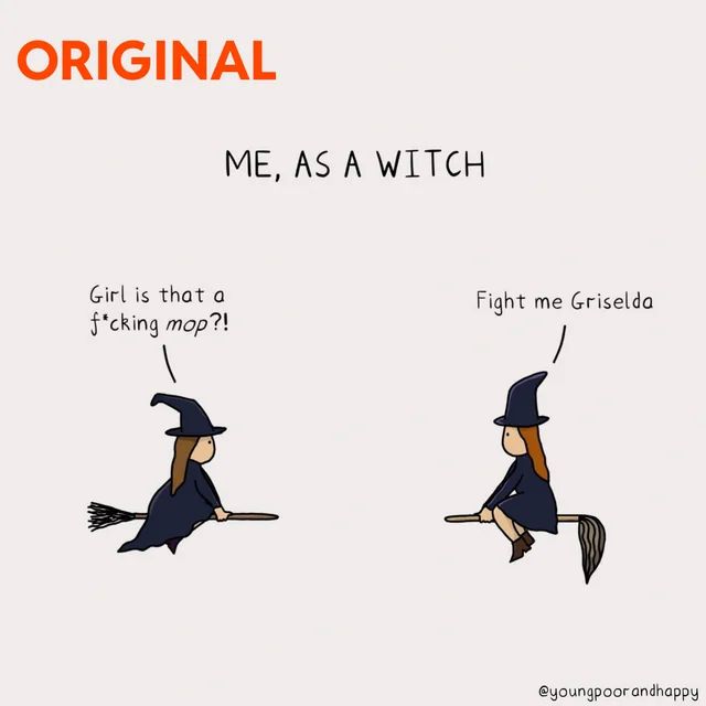 A meme of two witches. The top says “ME, AS A WITCH”

The witch on the left says: “Girl is that a f*cking mop?!”

The witch on the right replies: “Fight me Griselda”