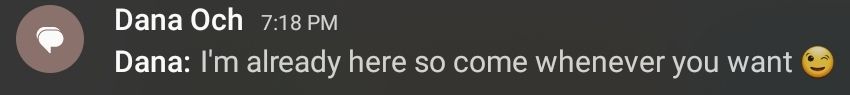 screenshot from text messages:

Dana Och 7:18PM
Dana: I'm already here so come whenever you want