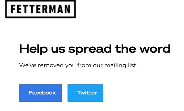 screenshot from fetterman's web site, reading:

FETTERMAN

Help us spread the word

We've removed you from our mailing list.

[Facebook and Twitter buttons at the bottom]