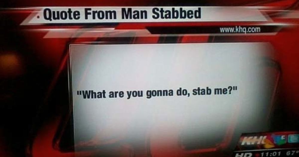 Local news graphic
"Quote From Man Stabbed"

"'What are you gonna do, stab me?'"