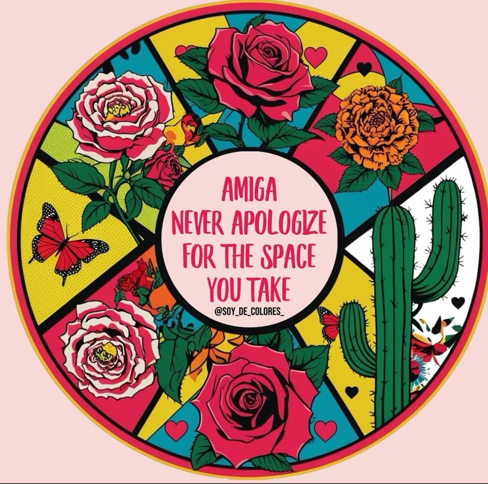 Amiga, never apologize for the space you take.
