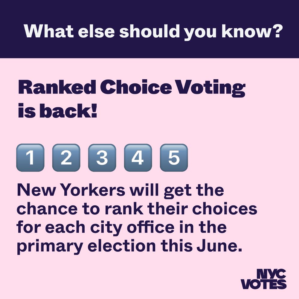What else should you know? Ranked Choice Voting is back! New Yorkers will get the chance to rank their choices for each city office in the primary this June. 