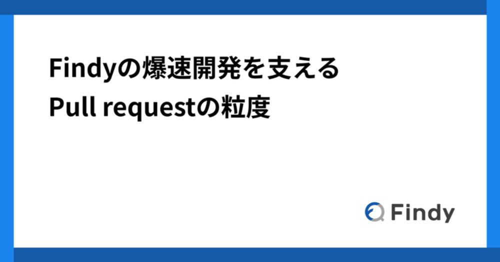 Findyの爆速開発を支えるPull requestの粒度 - Findy Tech Blog