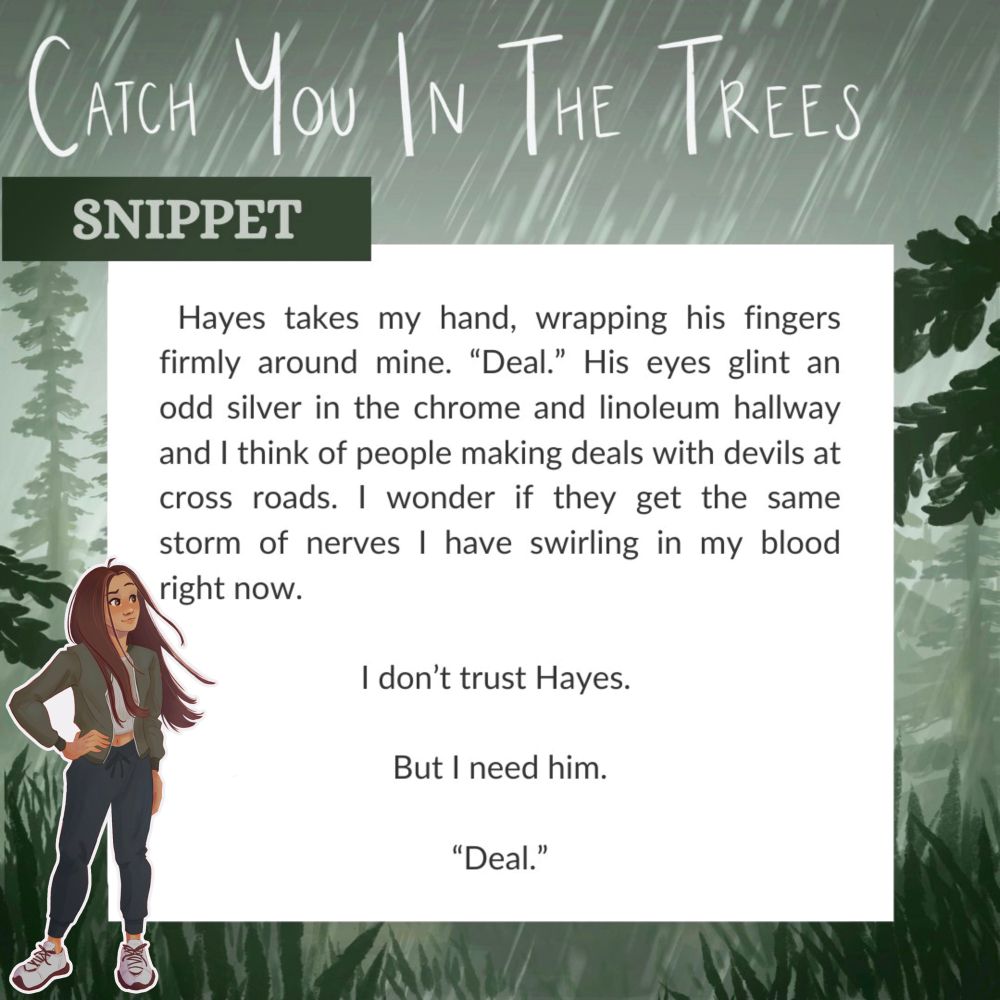 Hayes takes my hand, wrapping his fingers firmly around mines “Deal.” His eyes glint an odd silver in the chrome and linoleum hallway and I think of people making deals with devils at crossroads. I wonder if they get the same storm of nerves I have swirling in my blood right now. 
I don’t trust Hayes.
But I need him.
“Deal.”