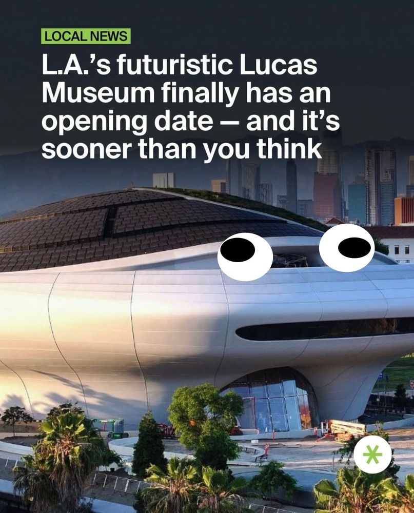 A news graphic shows an architectural photo of the Lucas Museum of Narrative Art in Los Angeles at dusk. The building’s smooth, silver, curved exterior makes it look like a giant hovering spacecraft. I put googly eyes on it 