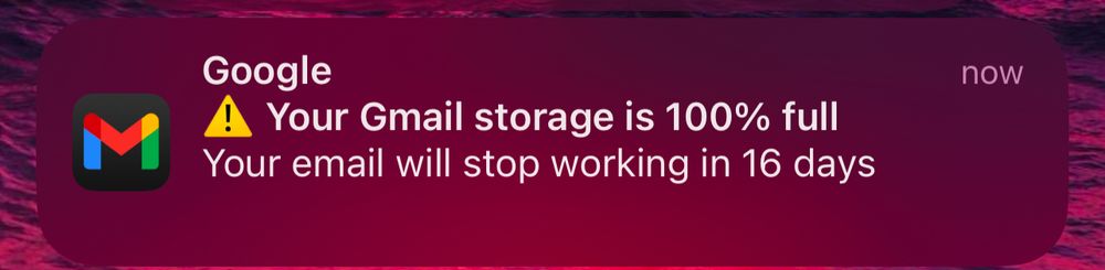 A notification I just got:

Your Gmail storage is 100% full
Your email will stop working in 16 days