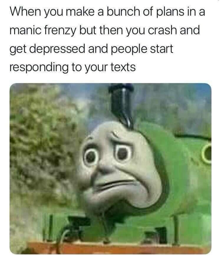 A meme featuring text at the top and an image below. The text reads: "When you make a bunch of plans in a manic frenzy but then you crash and get depressed and people start responding to your texts." The image shows a distressed, anthropomorphized train character from the Thomas the Tank Engine series, with a worried and sad expression. The background is a blurred outdoor setting with greenery.