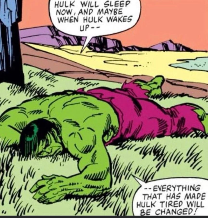 Cartoon of The Incredible Hulk laying face down in a grassy field with two text bubbles.
1. Hulk will sleep now and maybe when hulk wakes up --
2. --everything that has made hulk tired will be changed!