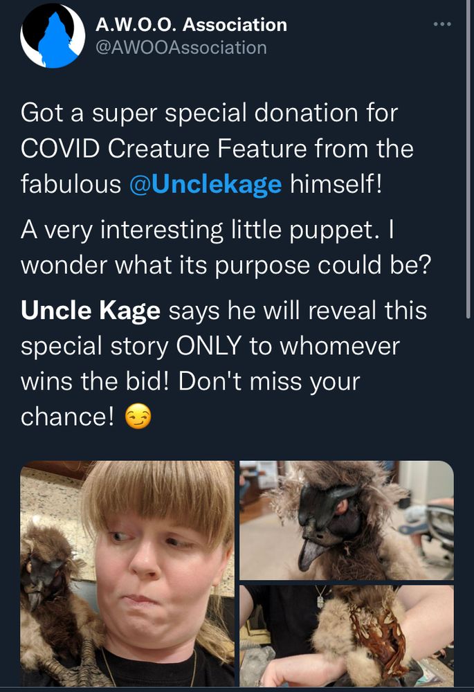 Tweet by AWOOAssociation

“Got a super special donation for
COVID Creature Feature from the fabulous @Unclekage himself!
A very interesting little puppet. I wonder what its purpose could be?
Uncle Kage says he will reveal this special story ONLY to whomever wins the bid! Don't miss your 😏” 

Attached to the post is images of Peacewolfactual holding the puppet Uncle Kage donated.