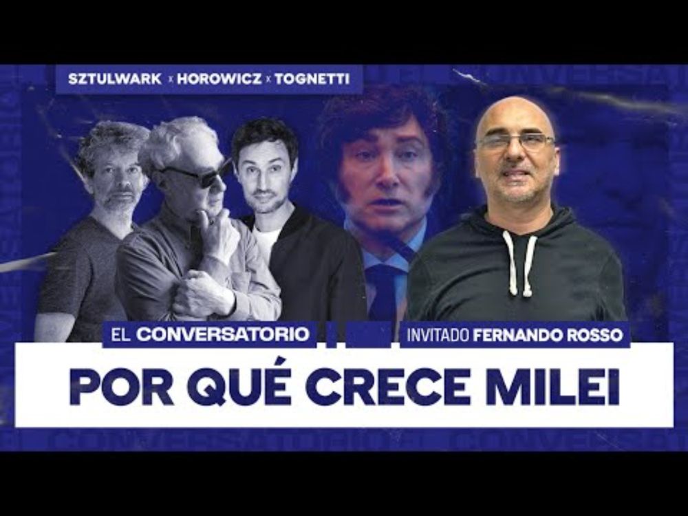 POR QUE CRECE MILEI - EL CONVERSATORIO - SZTULWARK - HOROWICZ - TOGNETTI