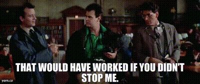 Peter Venkman, Ray Stantz, and Egon Spengler from Ghostbusters talking, with Egon saying "that would have worked if you didn't stop me."