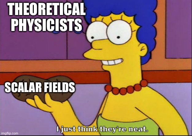 Marge Simpson captioned as “theoretical physicists” holding a potato labeled “scalar fields” saying “I just think they’re neat.”