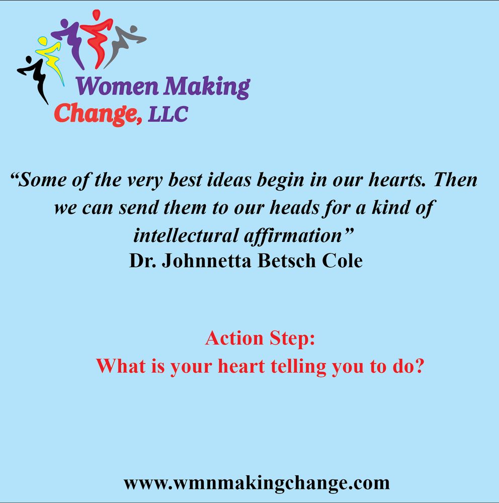 Light blue background with Women Making Change, LLC logo. 

Quote from Dr. Johnnetta Betsch Cole: “Some of the very best ideas begin in our hearts. Then we can send them to our heads for a kind of intellectual affirmation.” 

Below, red text: “Action Step: What is your heart telling you to do?” Website: www.wmnmakingchange.com.