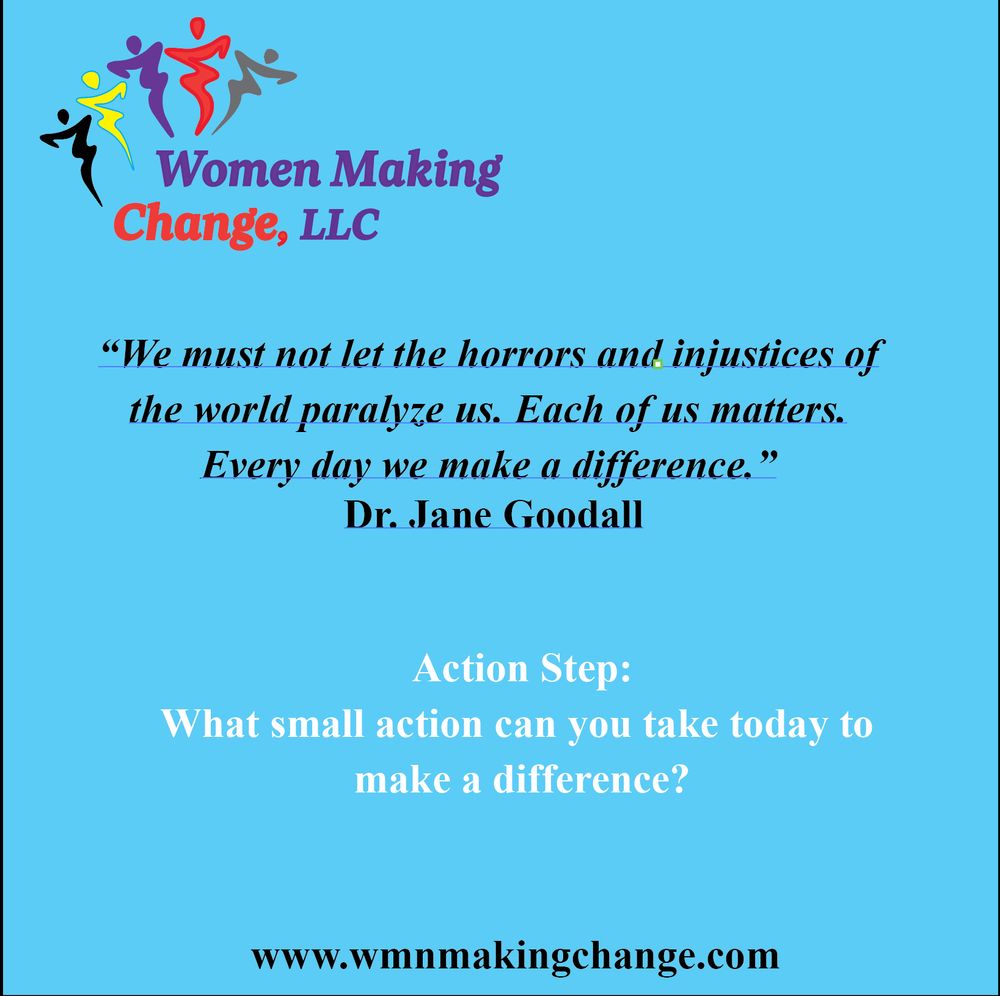 Quote graphic on a sky blue background with the Women Making Change, LLC logo at the top. The quote reads:

“We must not let the horrors and injustices of the world paralyze us. Each of us matters. Every day we make a difference.” — Dr. Jane Goodall

Below, the Action Step reads:

“What small action can you take today to make a difference?”

The website www.wmnmakingchange.com appears at the bottom.