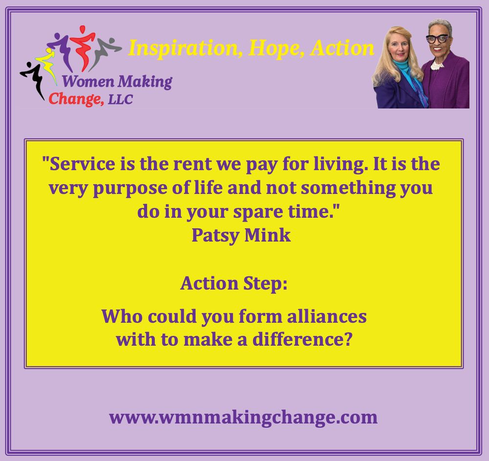 Quote graphic from Women Making Change featuring Patsy Mink with the message: “Service is the rent we pay for living. It is the very purpose of life and not something you do in your spare time.” Action Step: Who could you form alliances with to make a difference?

At the bottom is wmnmakingchange.com url