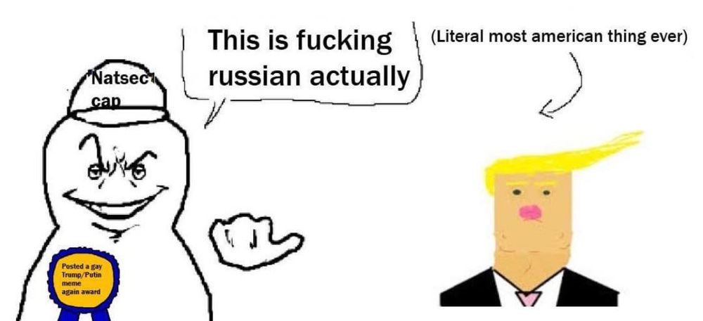 Smug cartoon guy with “Natsec” hat on wearing “posted a gay trump/putin meme again award” award says “This is fucking Russian actually” while pointing his thumb at a cartoon depiction of Trump with the words over his head:  “Literally most American thing ever”