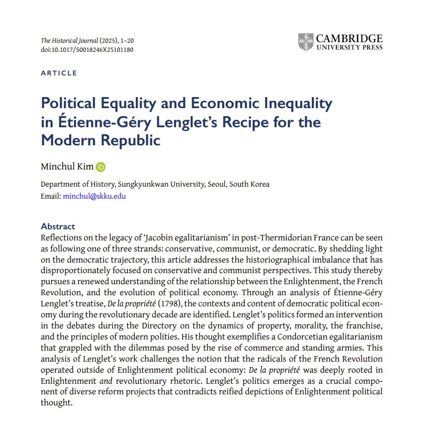 Reflections on the legacy of ‘Jacobin egalitarianism’ in post-Thermidorian France can be seen as following one of three strands: conservative, communist, or democratic. By shedding light on the democratic trajectory, this article addresses the historiographical imbalance that has disproportionately focused on conservative and communist perspectives. This study thereby pursues a renewed understanding of the relationship between the Enlightenment, the French Revolution, and the evolution of political economy. Through an analysis of Étienne-Géry Lenglet’s treatise, De la propriété (1798), the contexts and content of democratic political economy during the revolutionary decade are identified. Lenglet’s politics formed an intervention in the debates during the Directory on the dynamics of property, morality, the franchise, and the principles of modern polities. His thought exemplifies a Condorcetian egalitarianism that grappled with the dilemmas posed by the rise of commerce and standing armies. This analysis of Lenglet’s work challenges the notion that the radicals of the French Revolution operated outside of Enlightenment political economy: De la propriété was deeply rooted in Enlightenment and revolutionary rhetoric. Lenglet’s politics emerges as a crucial component of diverse reform projects that contradicts reified depictions of Enlightenment political thought.

