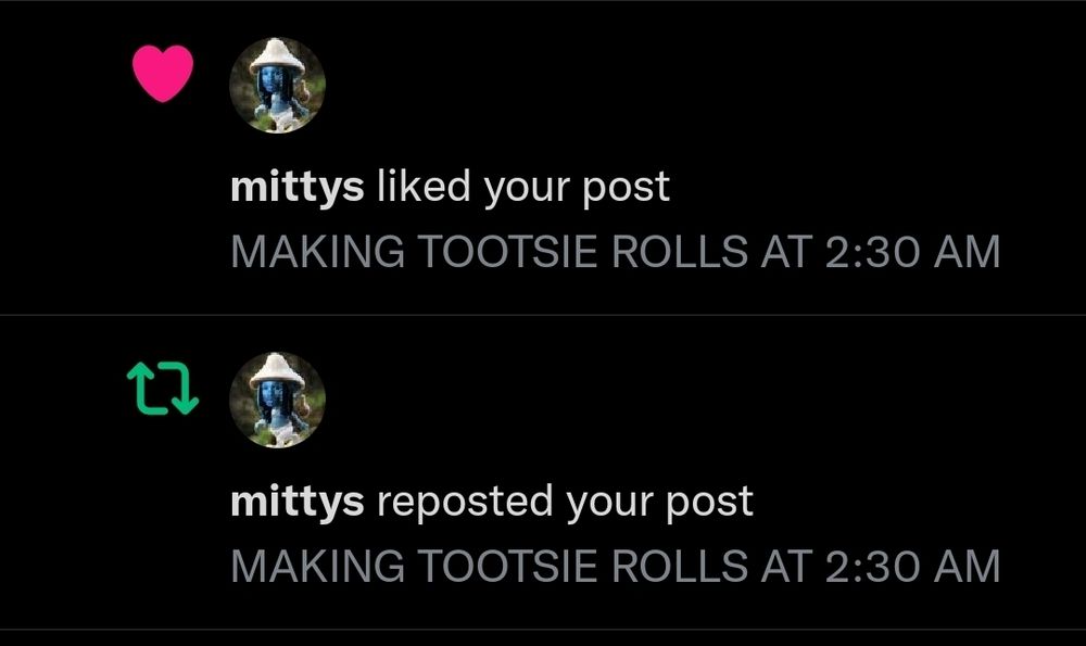 ❤️mittys liked your post
MAKING TOOTSIE ROLLS AT 2:30 AM

♻️mittys reposted your post
MAKING TOOTSIE ROLLS AT 2:30 AM