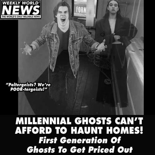Weekly World News headline: "MILLENIAL GHOSTS CAN'T AFFORD TO HAUNT HOMES - First Generation of Ghosts To Get Priced Out"