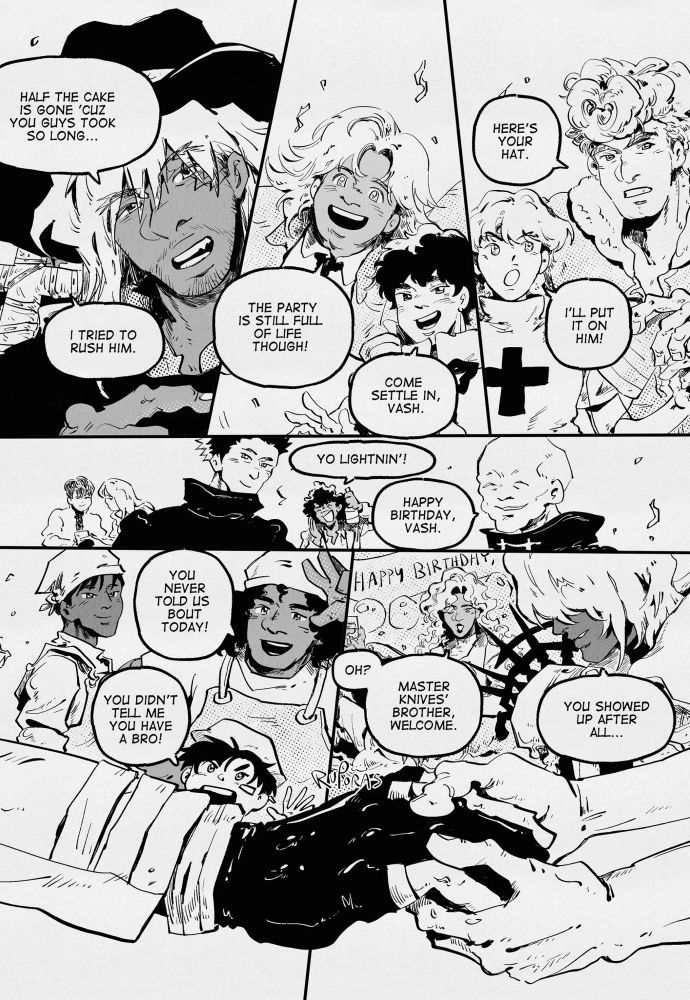 livio is smiling, pointing to the side and saying, “half the cake is gone ‘cuz you guys took so long…” wolfwood in the back can be seen walking away, saying “i tried to rush him.” milly, smiling brightly, says, “the party is still full of life though!” meryl says, “come settle in, vash.” brad hands vash his party hat and says, “here’s your hat.” jessica reaches for the hat and says, “i’ll put it on him!” frank marlon lifts a bottle of alcohol, “yo lightnin’!” gramps from luida’s ship says with a smile, “happy birthday, vash.” luida smiles towards vash, chronica and domina can be seen in the back acknowledging him but not saying anything. figures from july city says, “you never told us bout today!” and “you didn’t tell me you have a bro!” elendira swishing a cup of wine in her hand looks to vash, says “oh? master knives’ brother, welcome.” legato doesn’t look at vash but acknowledges, “you showed up after all…” vash’s right hand is then taken into a smaller pair of hands.