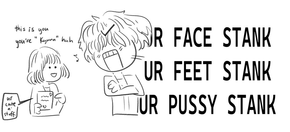 a girl, Neon, smiling innocently and pointing to a letter and saying, "this is you. you're 'Kyuun" huh"
Kyuun responds by screaming back at her, "UR FACE STANK. UR FEET STANK. UR PUSSY STANK."