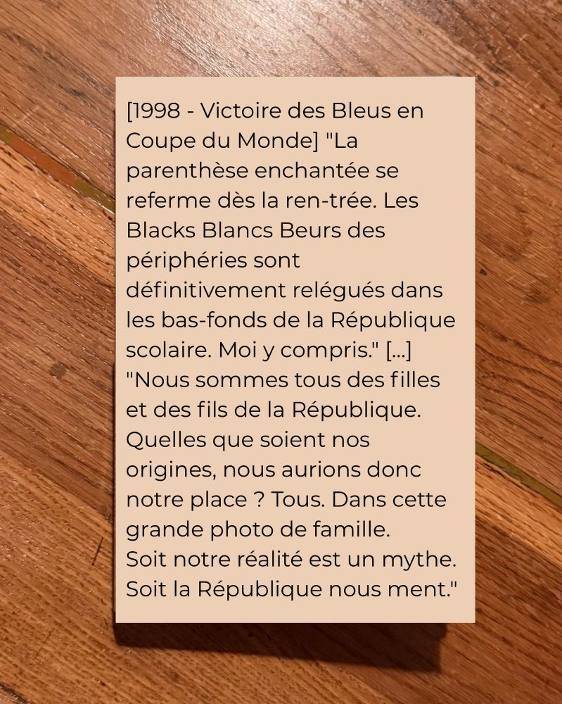 [1998 - Victoire des Bleus en Coupe du Monde] "La parenthèse enchantée se referme dès la ren-trée. Les Blacks Blancs Beurs des périphéries sont définitivement relégués dans les bas-fonds de la République scolaire. Moi y compris." […]