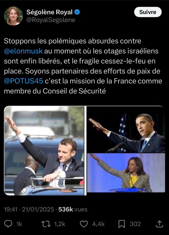Tweet de Ségolène Royal avec des photos d’Obama, Macron et Harris qui saluent la foule d’un geste de la main :

Stoppons les polémiques absurdes contre @elonmusk au moment où les otages israéliens sont enfin libérés, et le fragile cessez-le-feu en place. Soyons partenaires des efforts de paix de @POTUS45 c'est la mission de la France comme membre du Conseil de Sécurité