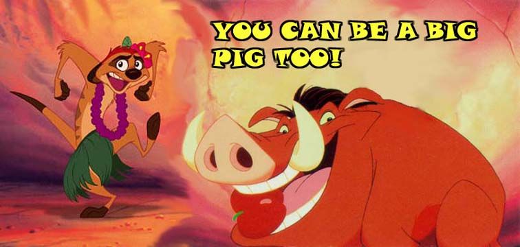 You can be a big pig too..The Lion King