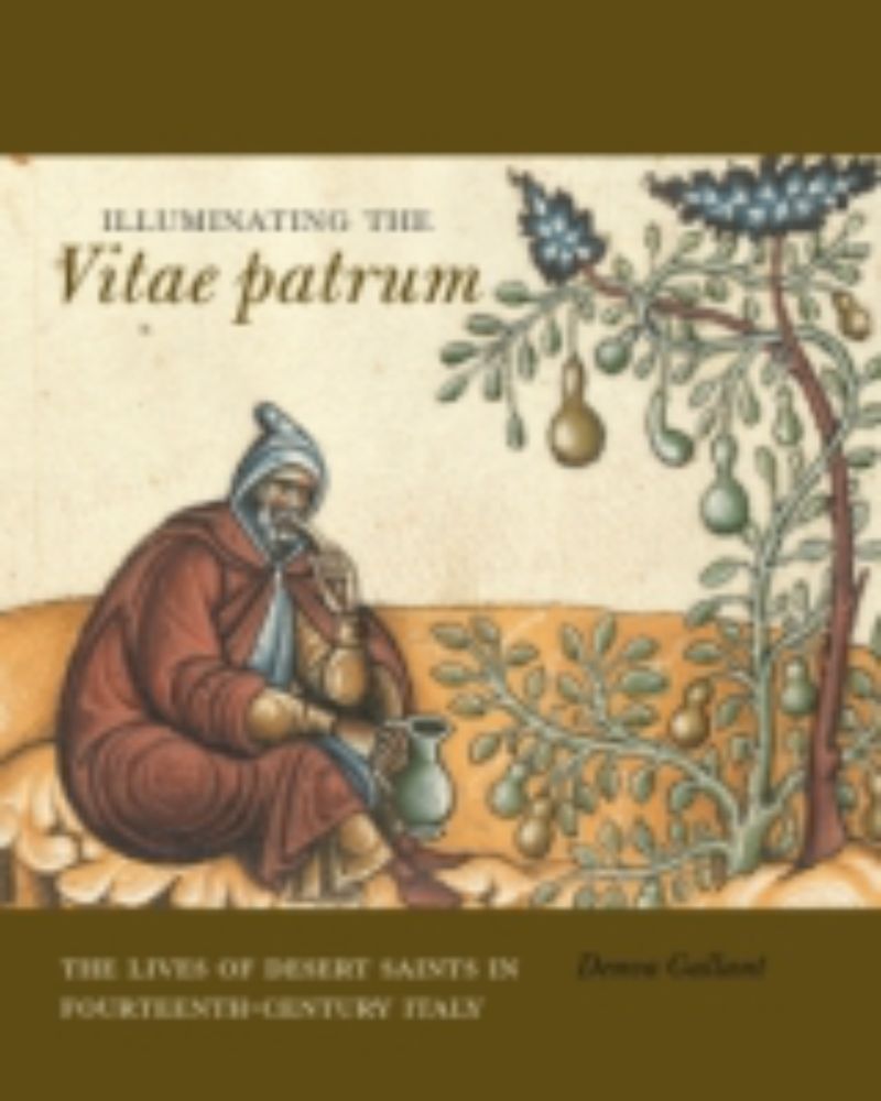 Illuminating the Vitae patrum: The Lives of Desert Saints in Fourteenth-Century Italy By Denva Gallant