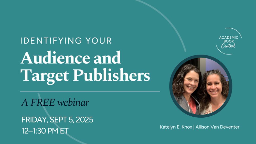 Identifying your audience and target publishers: A FREE webinar. Friday, Sept 5, 2025, 12-1:30pm ET. Academic Book Central. Katelyn E. Knox and Allison Van Deventer. Small picture of Allison and Katelyn smiling together at a conference.