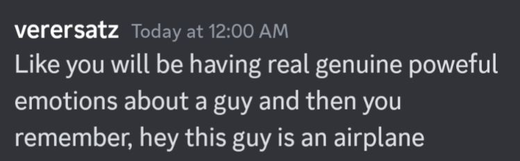 Screenshot of a message from user verersatz that reads: Like you will be having real genuine poweful emotions about a guy and then you remember, hey this guy is an airplane 