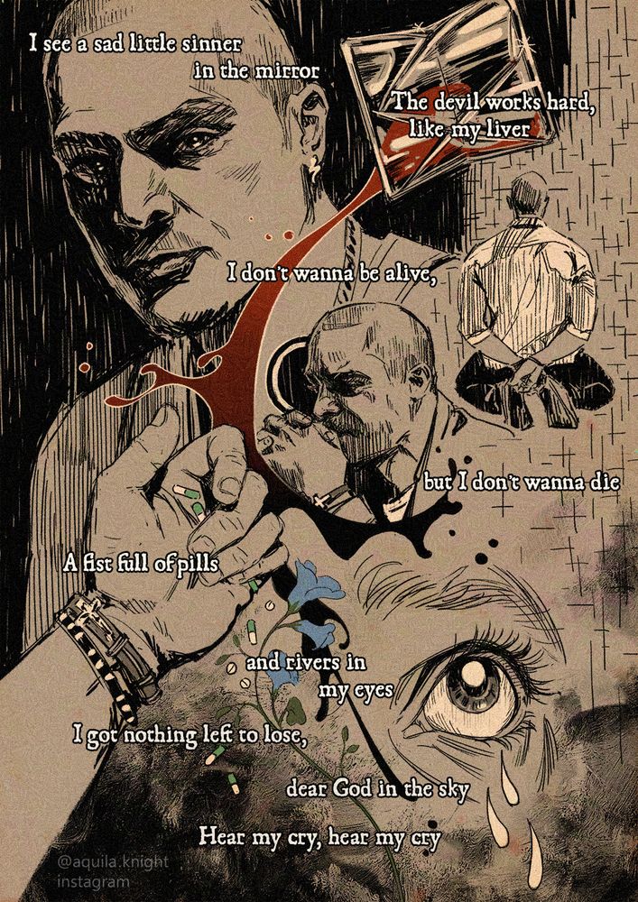 A composition of drawings of Nacho Varga from Better Call Saul.
Text: 
I see a sad little sinner in the mirror
The devil works hard, like my liver
I don't wanna be alive, but I don't wanna die
A fist full of pills and rivers in my eyes
I got nothing left to lose, dear God in the sky 
Hear my cry, hear my cry