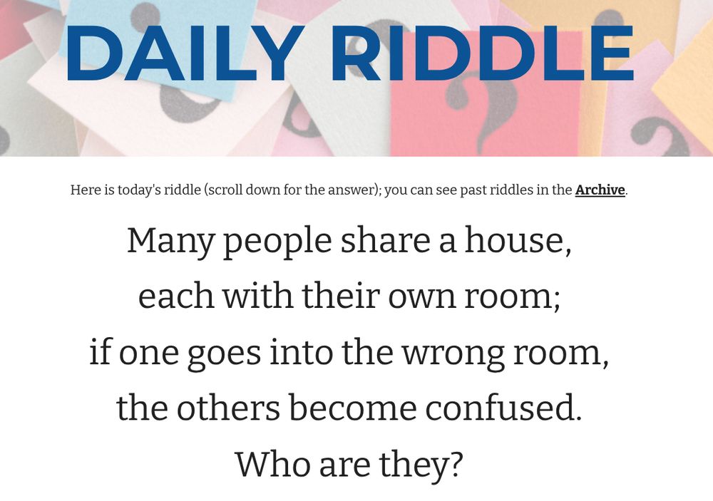 text: Many people share a house,
each with their own room;
if one goes into the wrong room,
the others become confused.
Who are they?