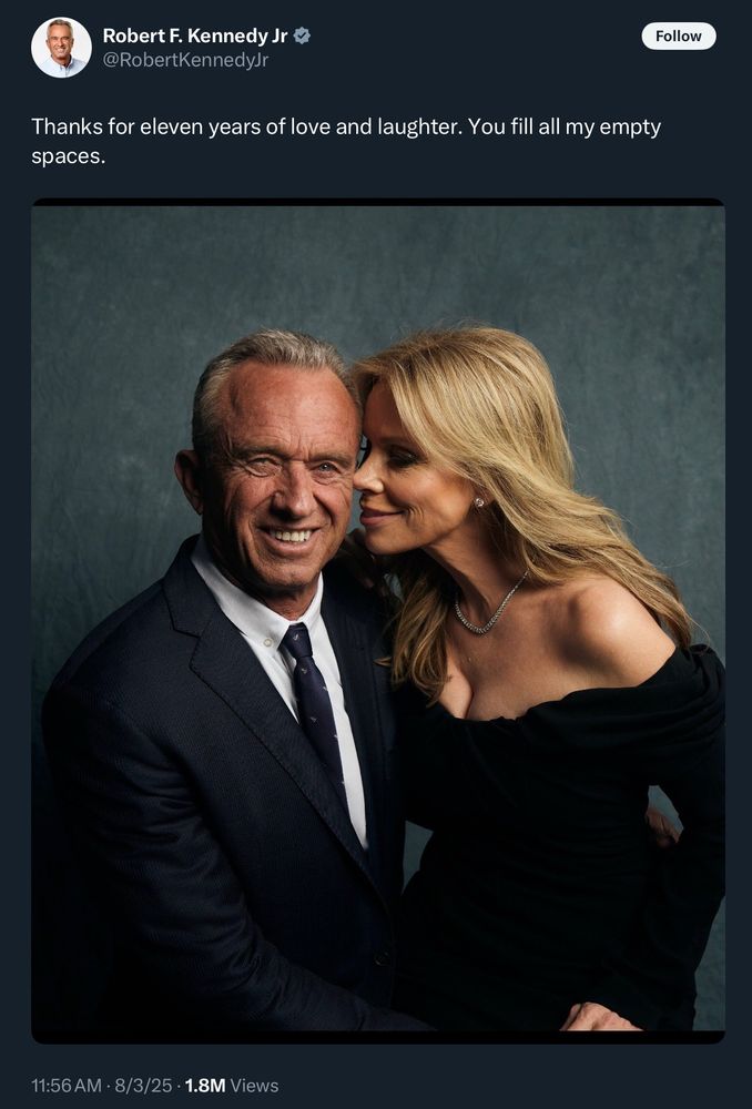 Tweet by Robert F. Kennedy Jr. (@RobertKennedyJr) reads:
“Thanks for eleven years of love and laughter. You fill all my empty spaces.”

The image shows a studio portrait of Robert F. Kennedy Jr. and his wife, actress Cheryl Hines. Kennedy is wearing a dark suit and tie, smiling directly at the camera. Hines, wearing a black gown, leans in close to him

Timestamp: 11:56 AM · 8/3/25
1.8M Views