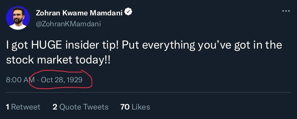 A fake tweet

Zohran Kwame Mamdani
@ZohranKMamdani
I got HUGE insider tip! Put everything you've got in the stock market today!!
8:00 AM Oct 28, 1929
...
1 Retweet
2 Quote Tweets
70 Likes