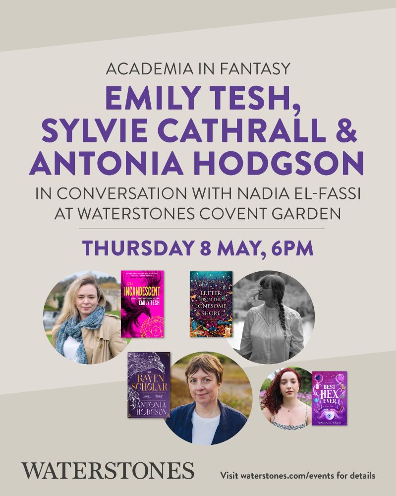 A poster for the event "Academia in Fantasy: Emily Tesh, Sylvie Cathrall, and Antonia Hodgson in Conversation with Nadia El-Fassi at Waterstones Covent Garden" on Thursday, May 8 at 6 PM. Thumbnails for book covers of THE INCANDESCENT, A LETTER FROM THE LONESOME SHORE, THE RAVEN SCHOLAR, and BEST HEX EVER accompany portraits of the authors. A link on the bottom reads "Visit waterstones.com/events for details."