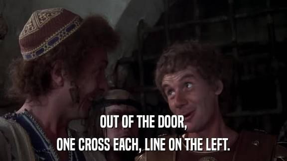 From Life Of Brian, an ancient roman official tells a prisoner, “out of the door, one cross each, line on the left”
