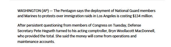 WASHINGTON (AP) - The Pentagon says the deployment of National Guard members and Marines to protests over immigration raids in Los Angeles is costing $134 million.
After persistent questioning from members of Congress on Tuesday, Defense Secretary Pete Hegseth turned to his acting comptroller, Bryn Woollacott MacDonnell, who provided the total. She said the money will come from operations and maintenance accounts.