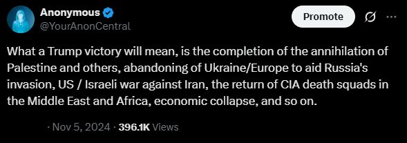 What a Trump victory will mean, is the completion of the annihilation of Palestine and others, abandoning of Ukraine/Europe to aid Russia's invasion, US/ Israeli war against Iran, the return of CIA death squads in the Middle East and Africa, economic collapse, and so on.