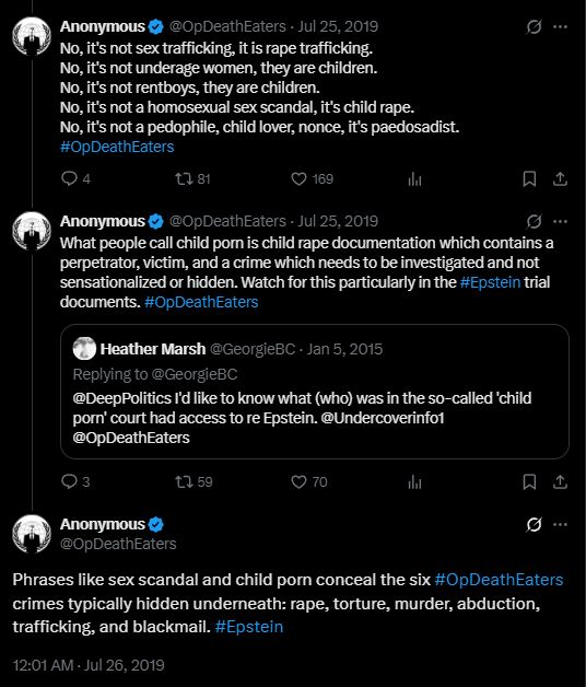 
Anonymous
@OpDeathEaters
·
Jul 25, 2019
No, it's not sex trafficking, it is rape trafficking.
No, it's not underage women, they are children.
No, it's not rentboys, they are children.
No, it's not a homosexual sex scandal, it's child rape.
No, it's not a pedophile, child lover, nonce, it's paedosadist. #OpDeathEaters
Anonymous
@OpDeathEaters
·
Jul 25, 2019
What people call child porn is child rape documentation which contains a perpetrator, victim, and a crime which needs to be investigated and not sensationalized or hidden. Watch for this particularly in the #Epstein trial documents. #OpDeathEaters
Quote
Heather Marsh
@GeorgieBC
·
Jan 5, 2015
Replying to @GeorgieBC
@DeepPolitics I'd like to know what (who) was in the so-called 'child porn' court had access to re Epstein. @Undercoverinfo1 @OpDeathEaters
Anonymous
@OpDeathEaters
Phrases like sex scandal and child porn conceal the six #OpDeathEaters crimes typically hidden underneath: rape, torture, murder, abduction, trafficking, and blackmail. #Epstein