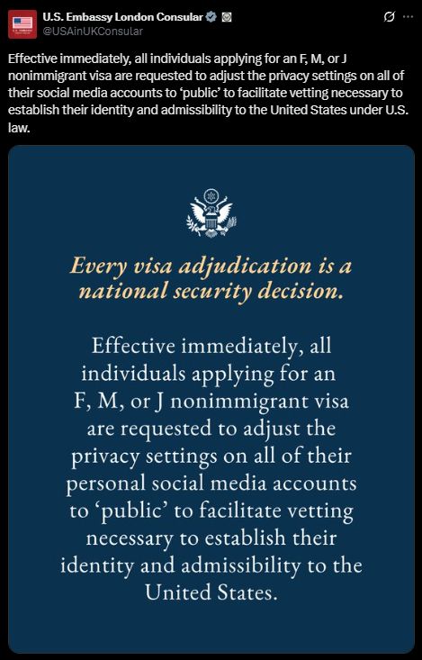 Effective immediately, all individuals applying for an F, M, or J nonimmigrant visa are requested to adjust the privacy settings on all of their social media accounts to ‘public’ to facilitate vetting necessary to establish their identity and admissibility to the United States under U.S. law.