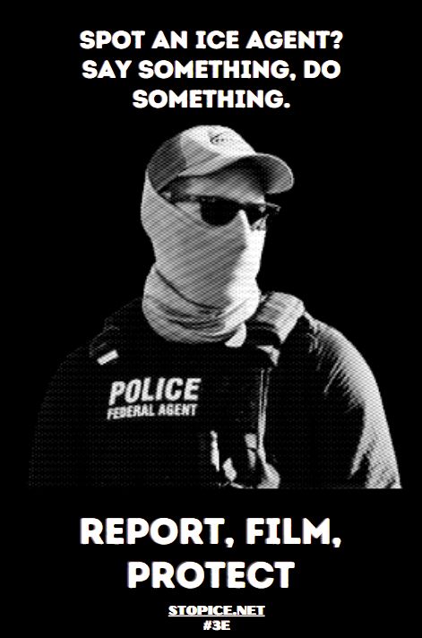 SPOT AN ICE AGENT?
SAY SOMETHING, DO SOMETHING.
#
LOT
The Archers
e
POLICE FEDERAL AGENT
REPORT, FILM, PROTECT
STOPICE.NET #3E