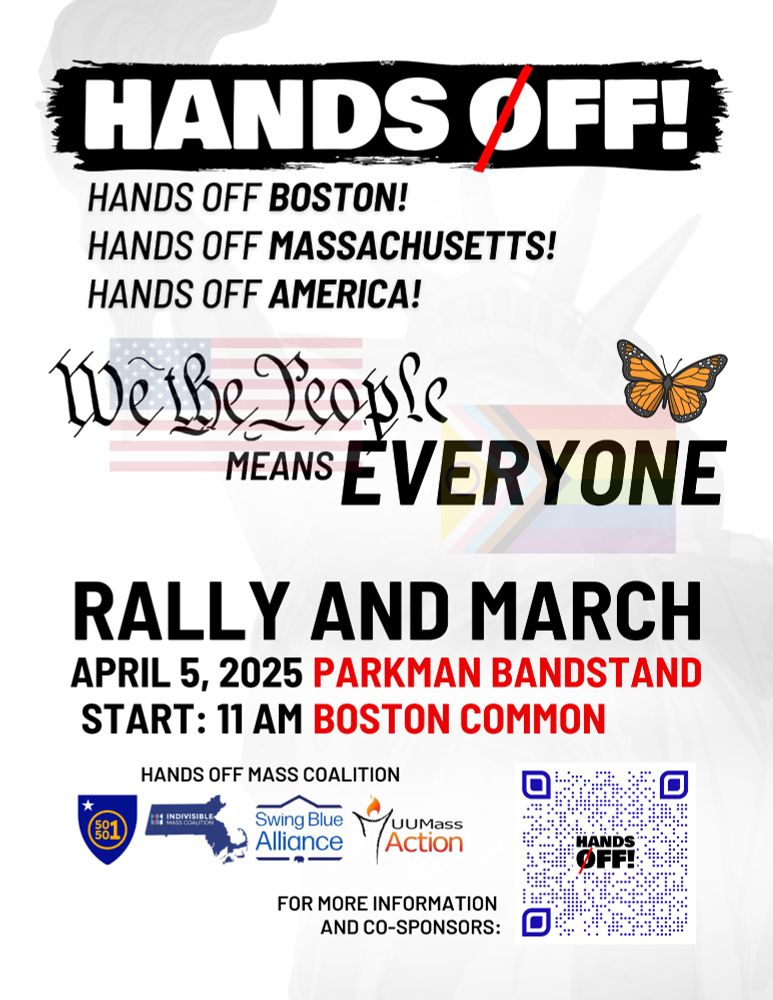 Flyer for April 5 "Hands Off!" Rally and March on the Boston Common at 11am including list of co-sponsors (50501, Indivisible Mass Coalition, Swing Blue Alliance, UUMass Action) and QR code to access this signup link: https://www.mobilize.us/handsoff/event/764606/