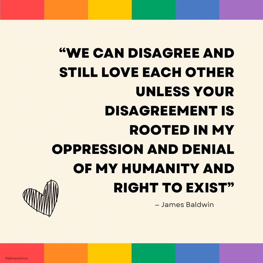 We can disagree and still love each other unless your disagreement is rooted in my oppression and denial of my humanity and right to exist - James Baldwin