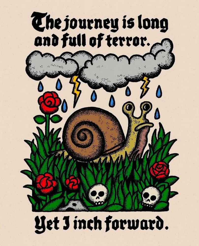 The journey is long and full of terror. Yet I inch forward. (Snail art pictured)