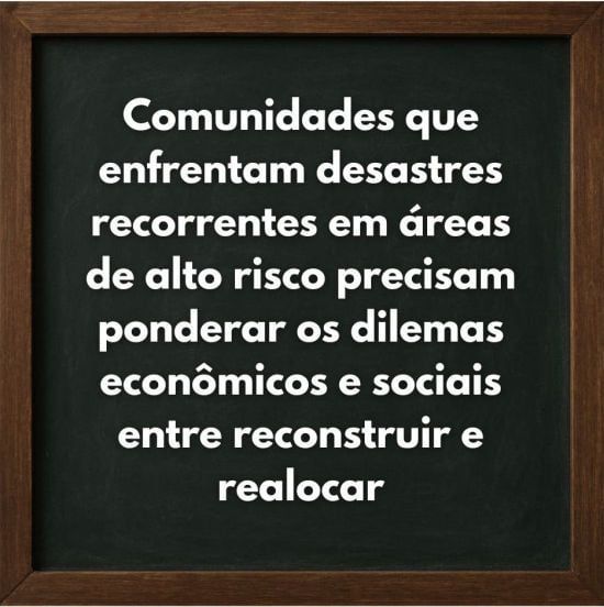 comunidades que enfrentam desastres recorrentes em áreas de alto risco precisam ponderar os dilemas econômicos e sociais entre reconstruir e realocar